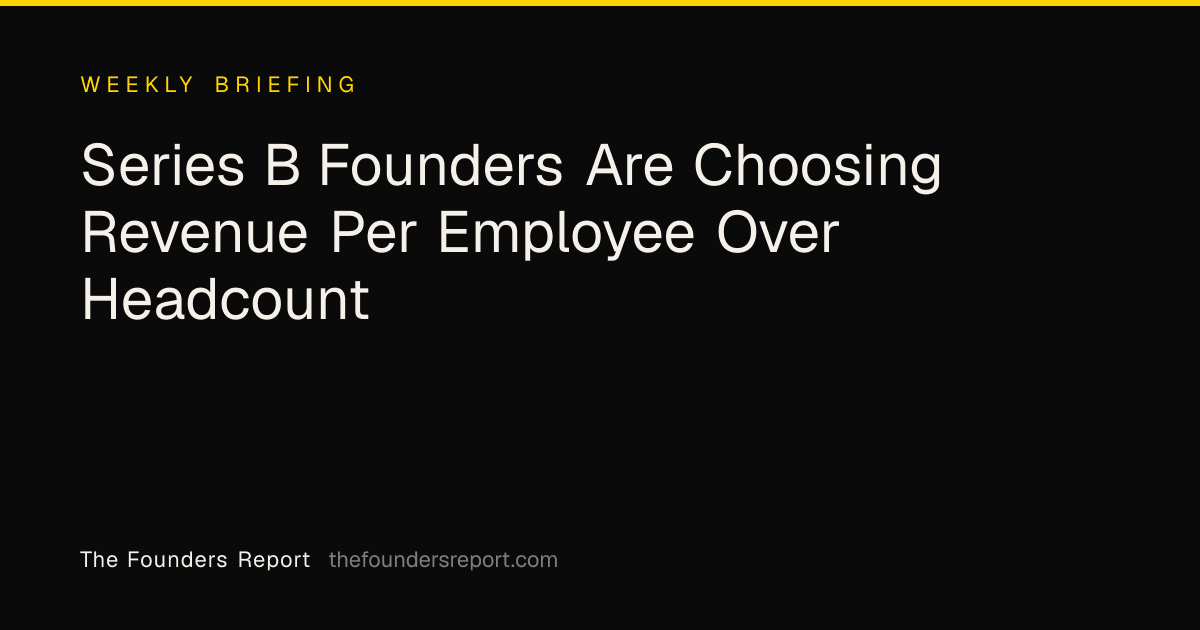 Series B Founders Are Choosing Revenue Per Employee Over Headcount